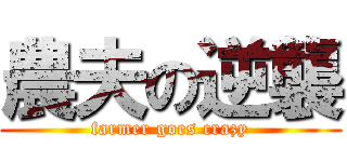 農夫の逆襲 (farmer goes crazy)
