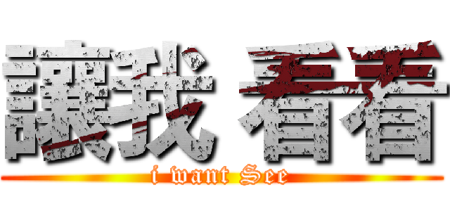 讓我 看看 (i want See)