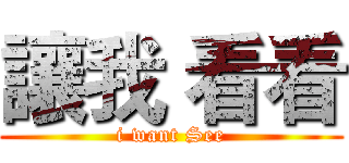 讓我 看看 (i want See)