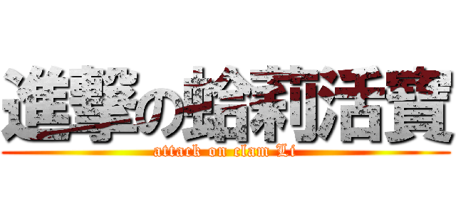 進撃の蛤莉活寶 (attack on clam Li)
