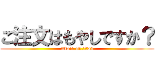 ご注文はもやしですか？ (attack on titan)