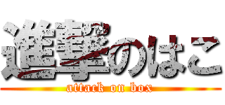 進撃のはこ (attack on box)