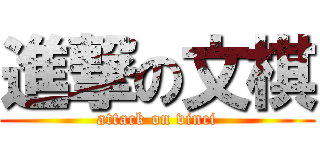 進撃の文棋 (attack on vinci)