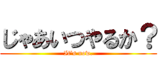 じゃあいつやるか？ (It\'s now.)