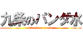 九条のパンダ水 (attack on panda)