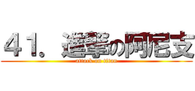 ４１．進撃の阿尼支 (attack on titan)