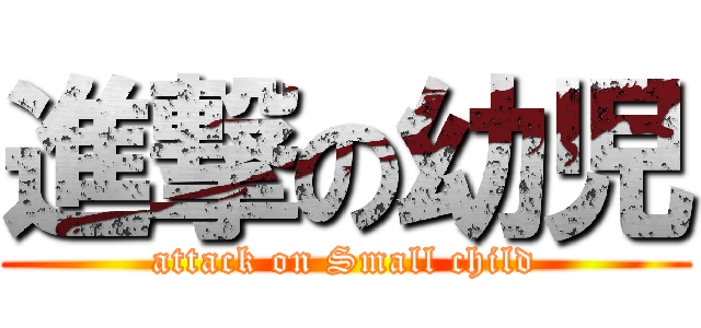 進撃の幼児 (attack on Small child)