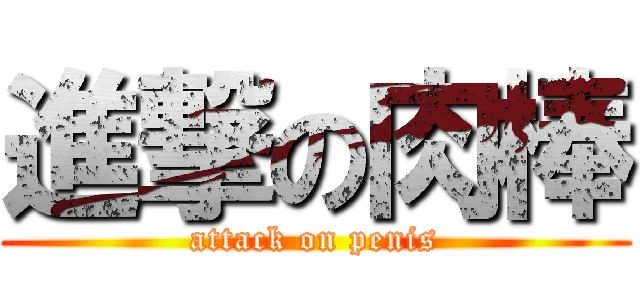 進撃の肉棒 (attack on penis)