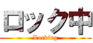 ロック中 (Locking)
