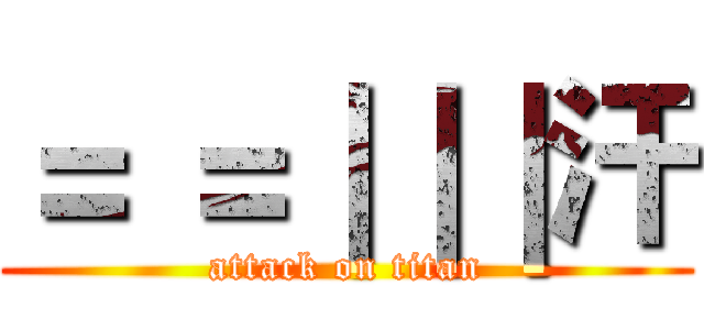 ＝ ＝｜｜｜汗 (attack on titan)