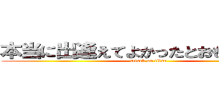 本当に出逢えてよかったとおもっているよ (attack on titan)