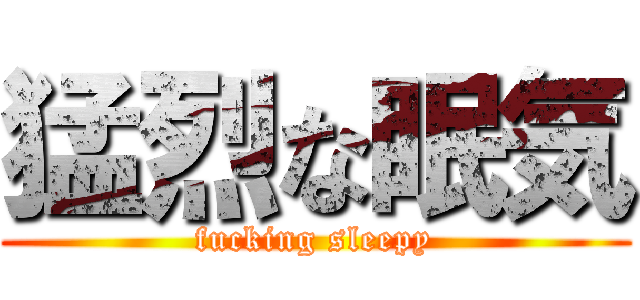 猛烈な眠気 (fucking sleepy)