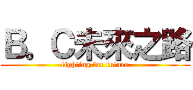 Ｂ。Ｃ未來之路 (fighting for future)