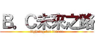 Ｂ。Ｃ未來之路 (fighting for future)