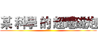 某 科學 的 超電磁炮 (變態月亮)