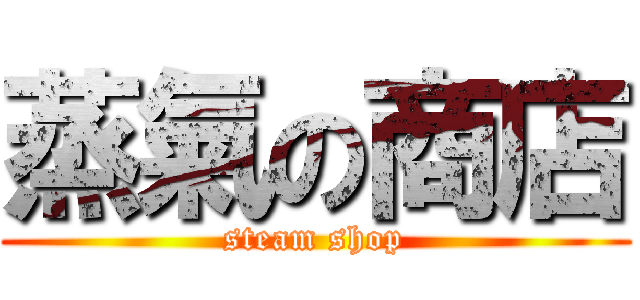 蒸氣の商店 (steam shop)