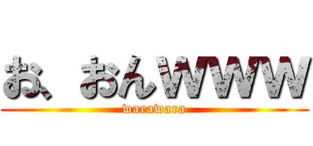 お、おんｗｗｗ (warawara)