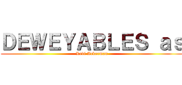 ＤＥＷＥＹＡＢＬＥＳ ａｓ (Levi Ackerman)