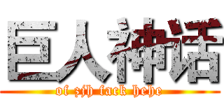 巨人神话 (of zjh fack hehe)