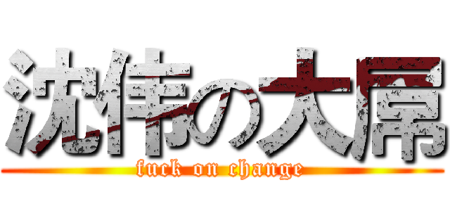 沈伟の大屌 (fuck on change)