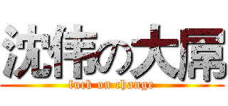 沈伟の大屌 (fuck on change)
