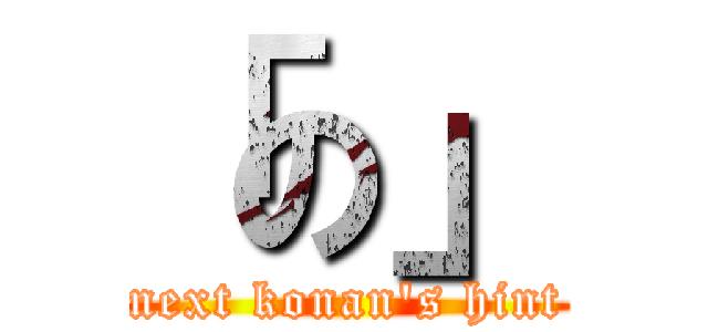 「の」 (next konan\'s hint)