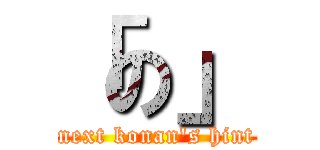 「の」 (next konan\'s hint)