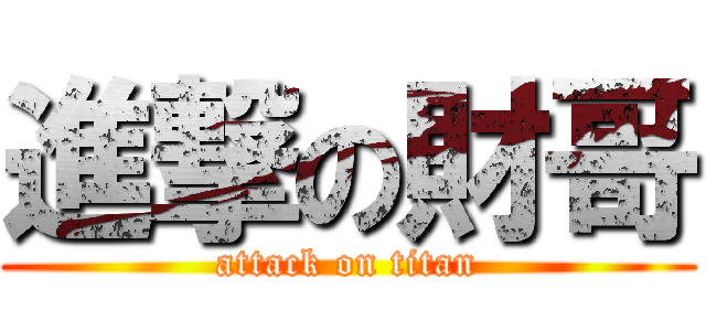 進撃の財哥 (attack on titan)