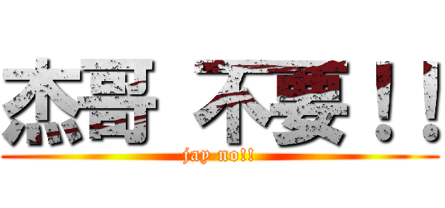 杰哥 不要！！ (jay no!!)
