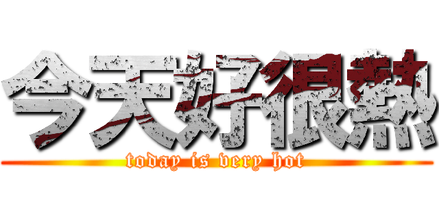 今天好很熱 (today is very hot)