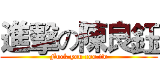 進擊の陳良鈺 (Fuck you coo.tw)