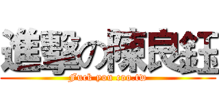 進擊の陳良鈺 (Fuck you coo.tw)