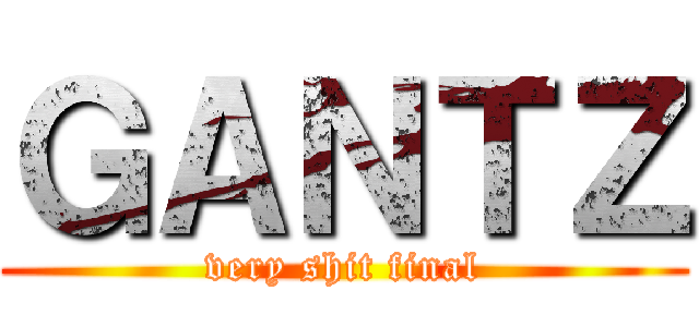 ＧＡＮＴＺ (very shit final)