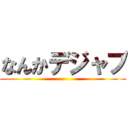 なんかデジャブ ()