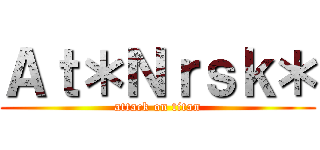 Ａｔ＊Ｎｒｓｋ＊ (attack on titan)