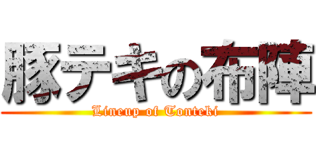 豚テキの布陣 (Lineup of Tonteki)