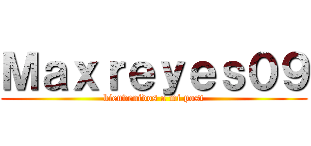 Ｍａｘｒｅｙｅｓ０９ (bienvenidos a mi post)