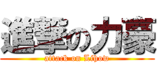 進撃の力豪 (attack on Lihow)