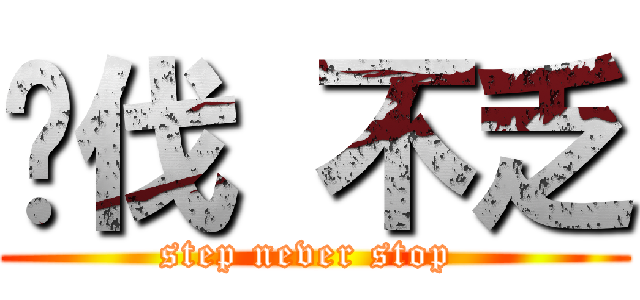 步伐 不乏 (step never stop )