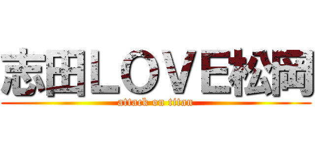 志田ＬＯＶＥ松岡 (attack on titan)