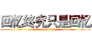 回忆终究只是回忆 (attack on titan)