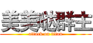 美美哒群主 (attack on titan)