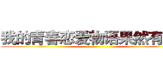 我的青春恋爱物语果然有问题 ()