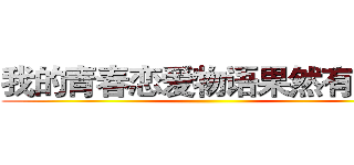 我的青春恋爱物语果然有问题 ()