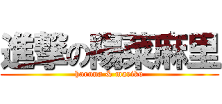 進撃の陽菜麻里 (haruna & mariko)