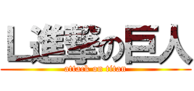 Ｌ進撃の巨人 (attack on titan)