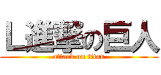 Ｌ進撃の巨人 (attack on titan)