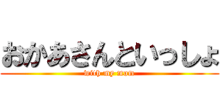 おかあさんといっしょ (with my mom)