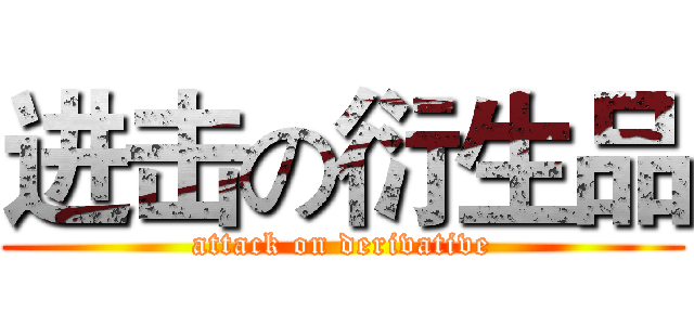 进击の衍生品 (attack on derivative)