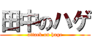 田中のハゲ (attack on hage)